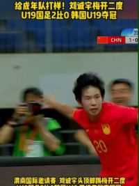给成年队打样！#刘诚宇 头顶脚踢梅开二度#U19国足 2比0韩国 夺得四国赛冠军#足球的魅力 #国足vs韩国#球季