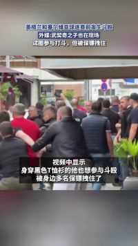 英格兰和塞尔维亚球迷赛前发生斗殴，外媒：武契奇之子也在现场